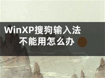 WinXP搜狗輸入法不能用怎么辦 