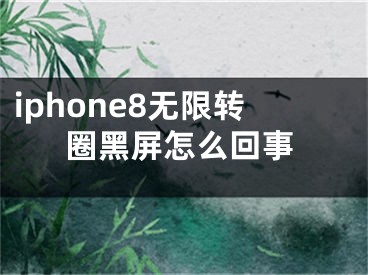 iphone8無限轉(zhuǎn)圈黑屏怎么回事