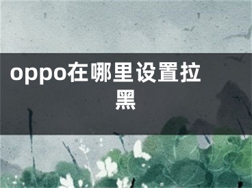 oppo在哪里設置拉黑