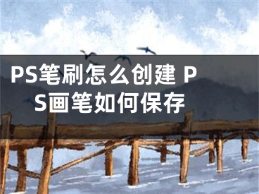 PS筆刷怎么創(chuàng)建 PS畫筆如何保存 