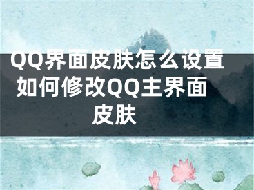 QQ界面皮膚怎么設(shè)置 如何修改QQ主界面皮膚 