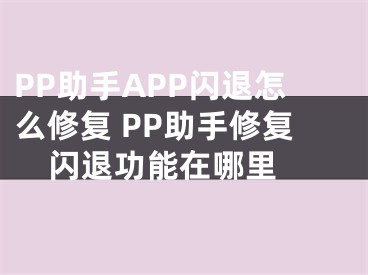 PP助手APP閃退怎么修復(fù) PP助手修復(fù)閃退功能在哪里 