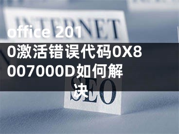 office 2010激活錯誤代碼0X8007000D如何解決 