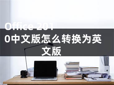 Office 2010中文版怎么轉(zhuǎn)換為英文版 