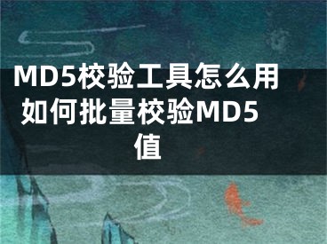 MD5校驗(yàn)工具怎么用 如何批量校驗(yàn)MD5值 