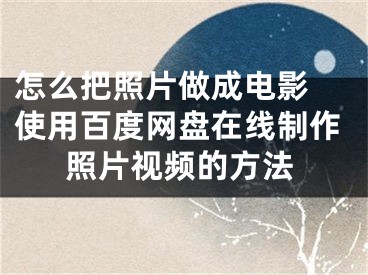 怎么把照片做成電影 使用百度網(wǎng)盤在線制作照片視頻的方法