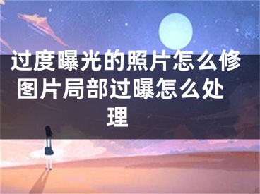 過度曝光的照片怎么修 圖片局部過曝怎么處理 