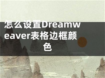 怎么設(shè)置Dreamweaver表格邊框顏色 