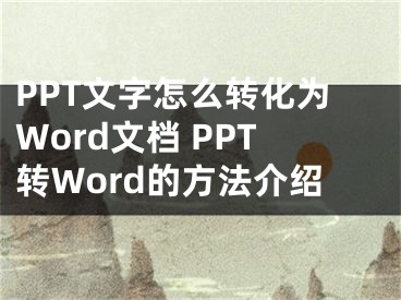 PPT文字怎么轉(zhuǎn)化為Word文檔 PPT轉(zhuǎn)Word的方法介紹