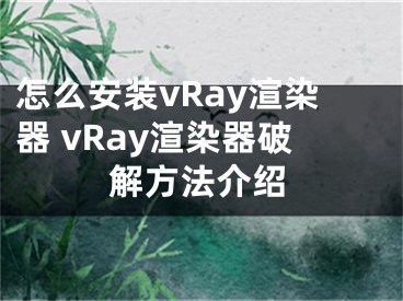 怎么安裝vRay渲染器 vRay渲染器破解方法介紹