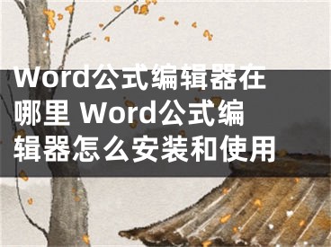 Word公式編輯器在哪里 Word公式編輯器怎么安裝和使用 