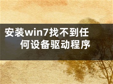 安裝win7找不到任何設(shè)備驅(qū)動(dòng)程序