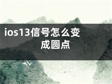 ios13信號怎么變成圓點(diǎn)