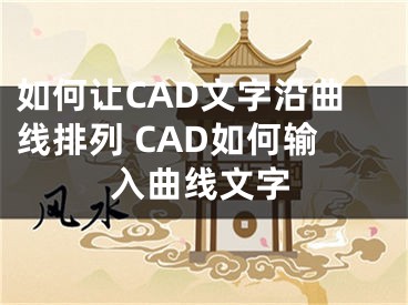 如何讓CAD文字沿曲線排列 CAD如何輸入曲線文字