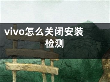 vivo怎么關(guān)閉安裝檢測(cè)