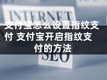 支付寶怎么設(shè)置指紋支付 支付寶開啟指紋支付的方法