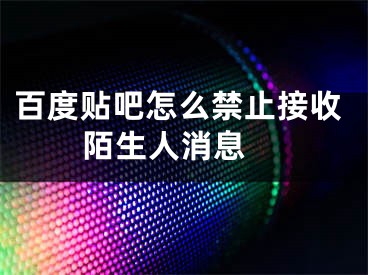 百度貼吧怎么禁止接收陌生人消息 