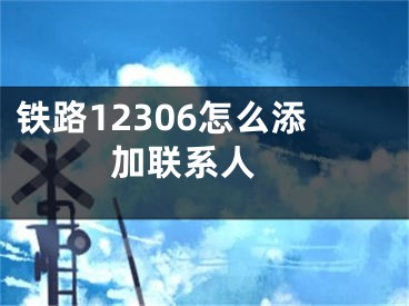 鐵路12306怎么添加聯(lián)系人 