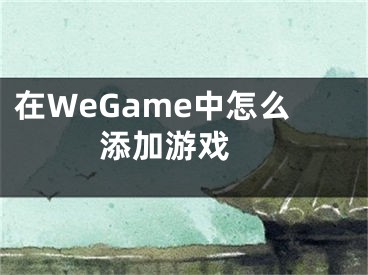 在WeGame中怎么添加游戲 