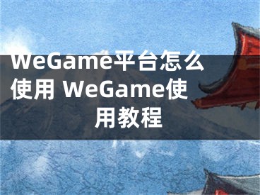 WeGame平臺怎么使用 WeGame使用教程