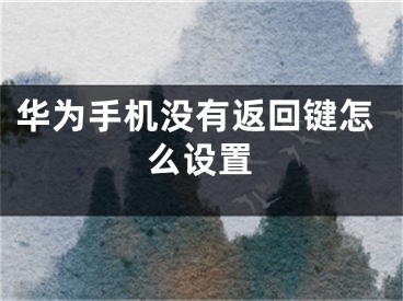 華為手機(jī)沒有返回鍵怎么設(shè)置