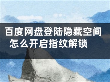 百度網(wǎng)盤登陸隱藏空間怎么開啟指紋解鎖 