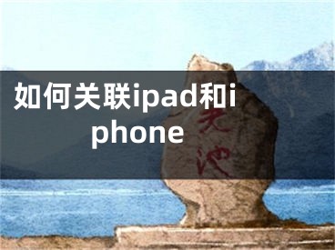 如何關(guān)聯(lián)ipad和iphone