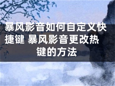 暴風(fēng)影音如何自定義快捷鍵 暴風(fēng)影音更改熱鍵的方法