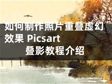 如何制作照片重疊虛幻效果 Picsart疊影教程介紹