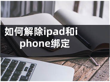 如何解除ipad和iphone綁定