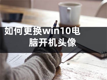 如何更換win10電腦開機頭像