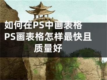 如何在PS中畫(huà)表格 PS畫(huà)表格怎樣最快且質(zhì)量好 