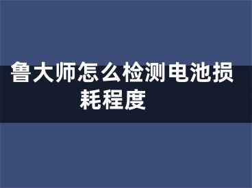 魯大師怎么檢測電池損耗程度 