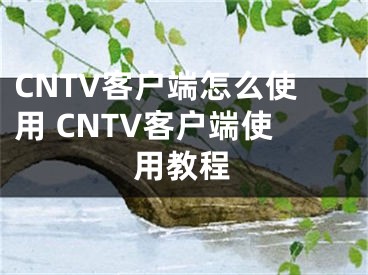 CNTV客戶端怎么使用 CNTV客戶端使用教程