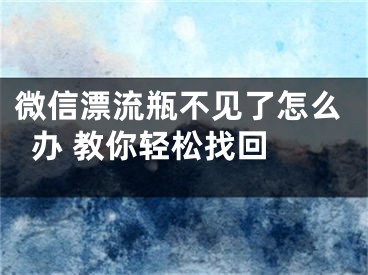 微信漂流瓶不見了怎么辦 教你輕松找回 