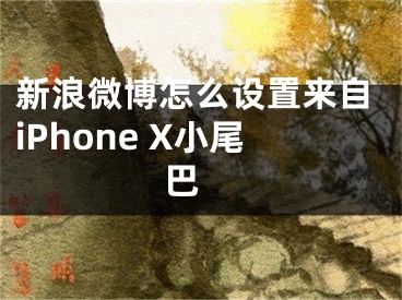 新浪微博怎么設(shè)置來自iPhone X小尾巴 