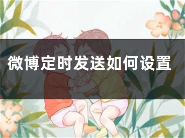 微博定時(shí)發(fā)送如何設(shè)置