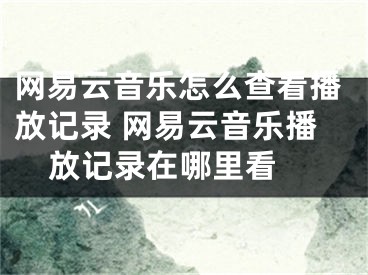 網(wǎng)易云音樂(lè)怎么查看播放記錄 網(wǎng)易云音樂(lè)播放記錄在哪里看 