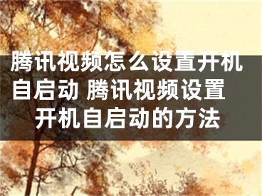 騰訊視頻怎么設置開機自啟動 騰訊視頻設置開機自啟動的方法