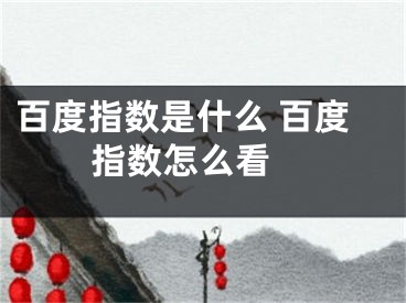 百度指數(shù)是什么 百度指數(shù)怎么看 