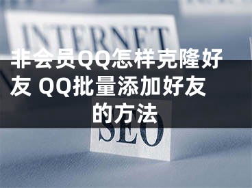 非會(huì)員QQ怎樣克隆好友 QQ批量添加好友的方法