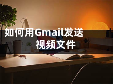 如何用Gmail發(fā)送視頻文件