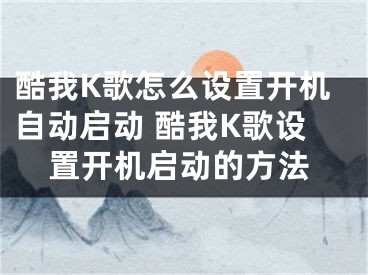 酷我K歌怎么設(shè)置開機自動啟動 酷我K歌設(shè)置開機啟動的方法