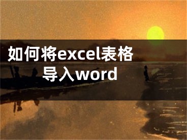 如何將excel表格導(dǎo)入word