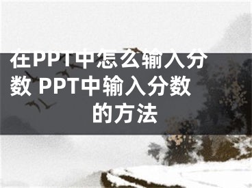 在PPT中怎么輸入分數(shù) PPT中輸入分數(shù)的方法