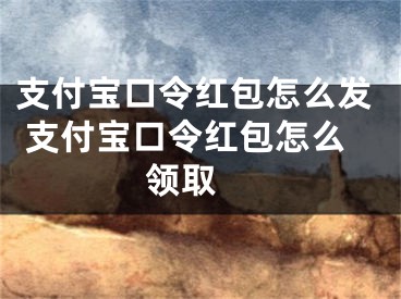 支付寶口令紅包怎么發(fā) 支付寶口令紅包怎么領(lǐng)取 