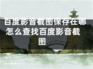 百度影音截圖保存在哪 怎么查找百度影音截圖 