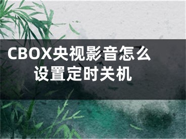 CBOX央視影音怎么設置定時關機 