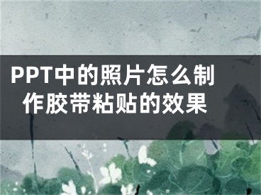 PPT中的照片怎么制作膠帶粘貼的效果 