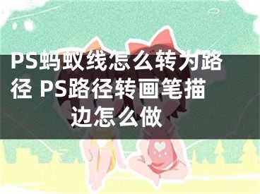 PS螞蟻線怎么轉(zhuǎn)為路徑 PS路徑轉(zhuǎn)畫筆描邊怎么做 